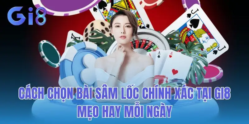 Cách Chọn Bài Sâm Lốc Chính Xác Tại GI8 - Mẹo Hay Mỗi Ngày