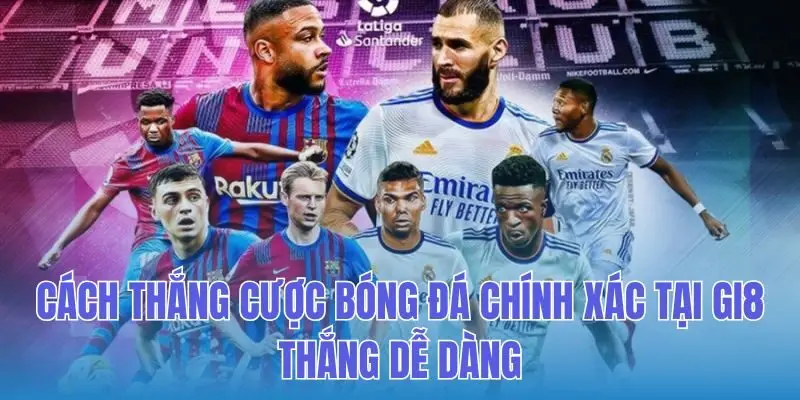 Cách Thắng Cược Bóng Đá Chính Xác Tại Gi8 - Thắng Dễ Dàng