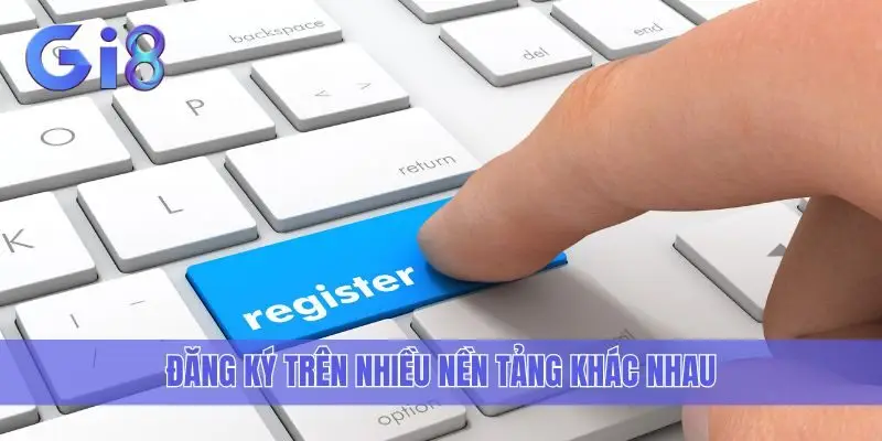 Đăng ký trên nhiều nền tảng khác nhau