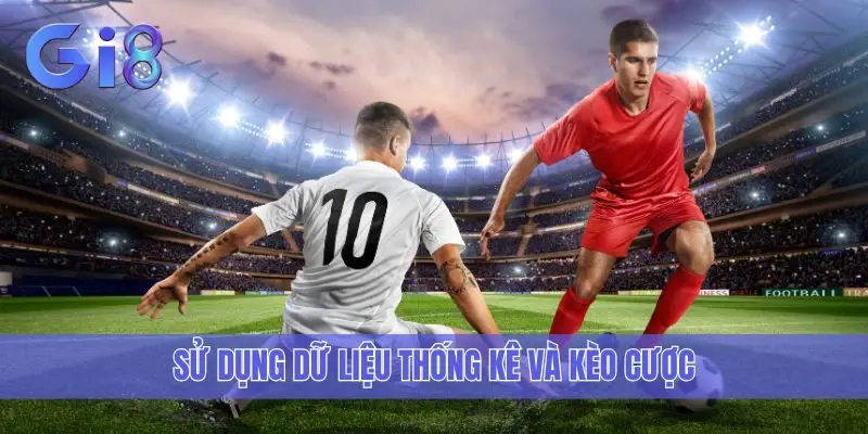 Sử dụng dữ liệu thống kê và kèo cược
