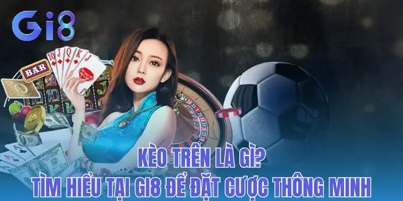 Kèo Trên Là Gì? Tìm Hiểu Tại Gi8 Để Đặt Cược Thông Minh
