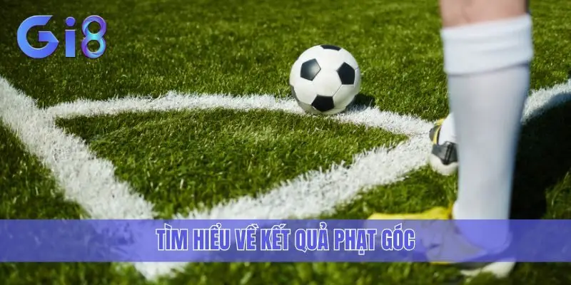 Tìm hiểu về kết quả phạt góc