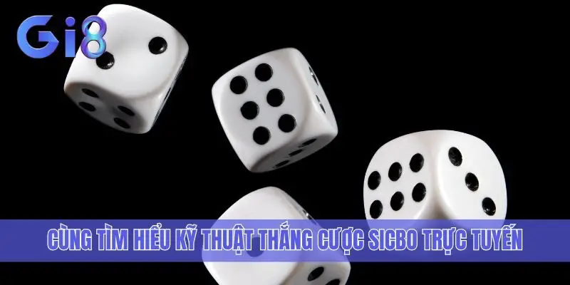 Cùng tìm hiểu kỹ thuật thắng cược Sicbo trực tuyến