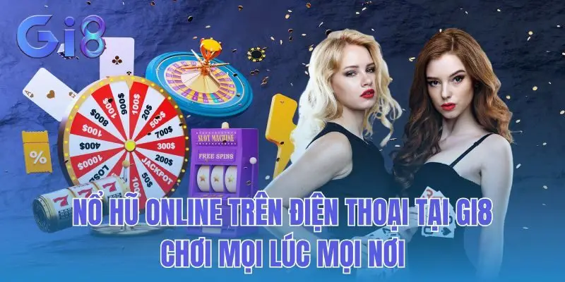 Nổ Hũ Online Trên Điện Thoại Tại GI8 - Chơi Mọi Lúc Mọi Nơi