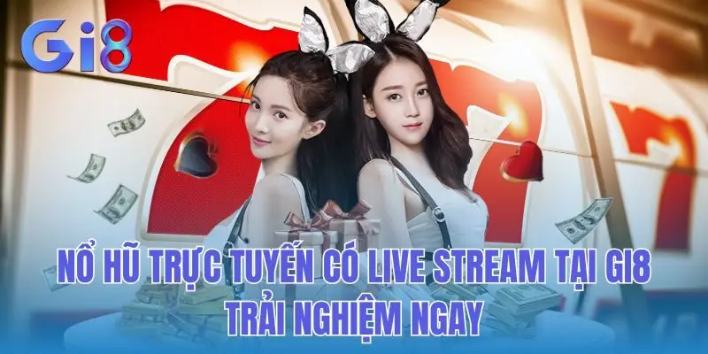 Nổ Hũ Trực Tuyến Có Live Stream Tại GI8 - Trải Nghiệm Ngay