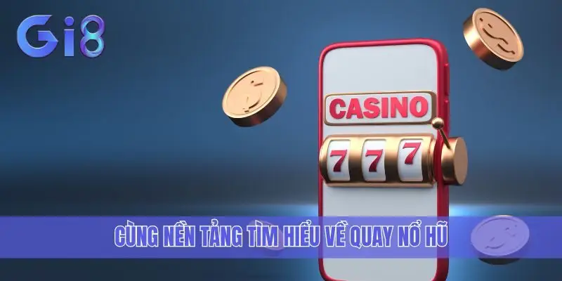 Cùng nền tảng tìm hiểu về Quay Nổ Hũ