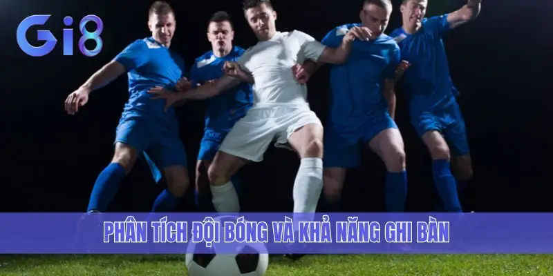 Phân tích đội bóng và khả năng ghi bàn