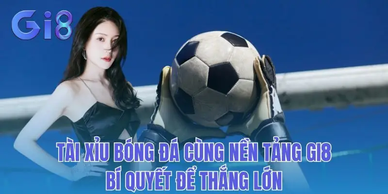 Tài Xỉu Bóng Đá Cùng Nền Tảng Gi8: Bí Quyết Để Thắng Lớn